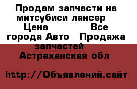 Продам запчасти на митсубиси лансер6 › Цена ­ 30 000 - Все города Авто » Продажа запчастей   . Астраханская обл.